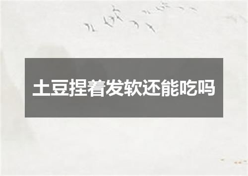 土豆捏着发软还能吃吗