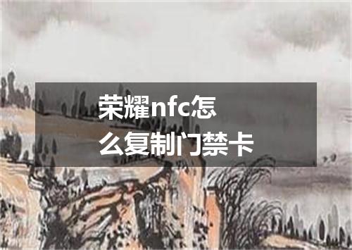 荣耀nfc怎么复制门禁卡