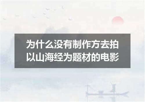 为什么没有制作方去拍以山海经为题材的电影