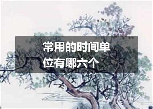 常用的时间单位有哪六个
