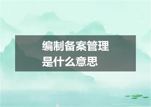 编制备案管理是什么意思