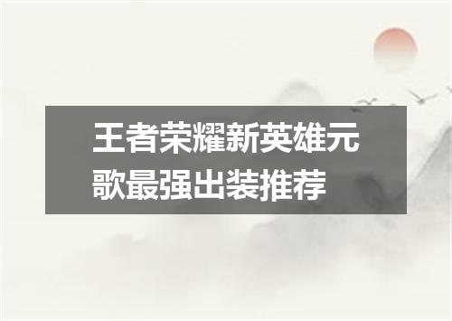 王者荣耀新英雄元歌最强出装推荐