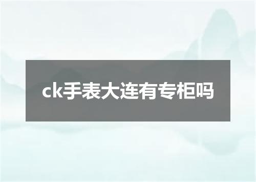 ck手表大连有专柜吗
