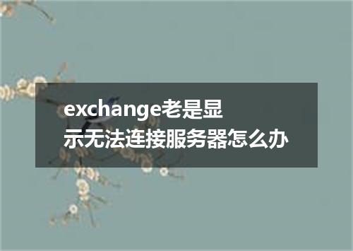 exchange老是显示无法连接服务器怎么办