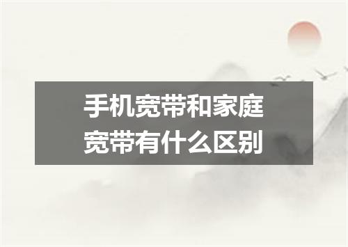 手机宽带和家庭宽带有什么区别