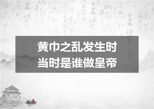 黄巾之乱发生时当时是谁做皇帝