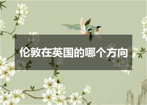 伦敦在英国的哪个方向