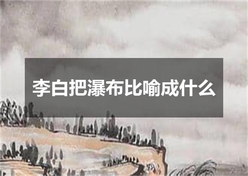 李白把瀑布比喻成什么