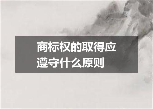 商标权的取得应遵守什么原则