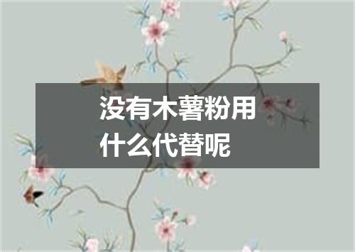 没有木薯粉用什么代替呢