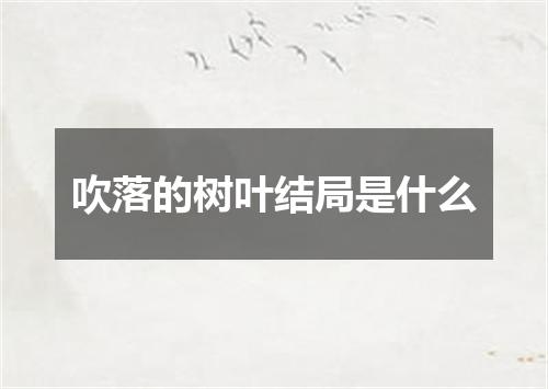 吹落的树叶结局是什么