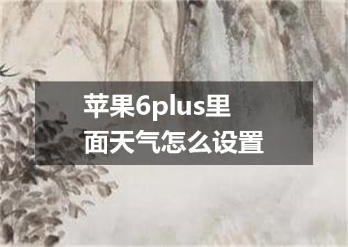 苹果6plus里面天气怎么设置