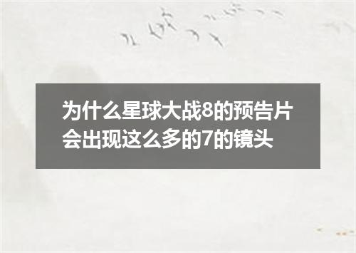 为什么星球大战8的预告片会出现这么多的7的镜头