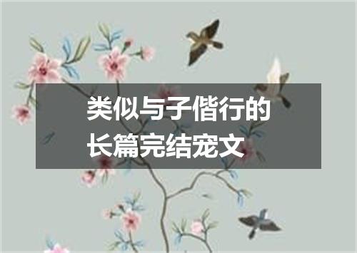类似与子偕行的长篇完结宠文
