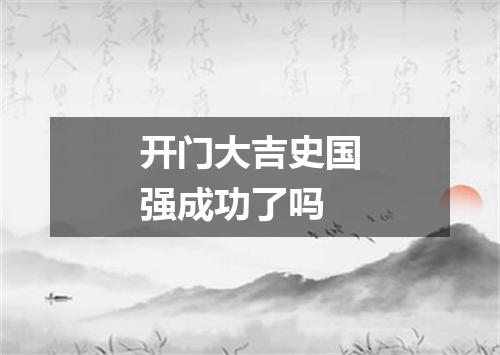 开门大吉史国强成功了吗