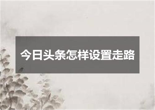 今日头条怎样设置走路