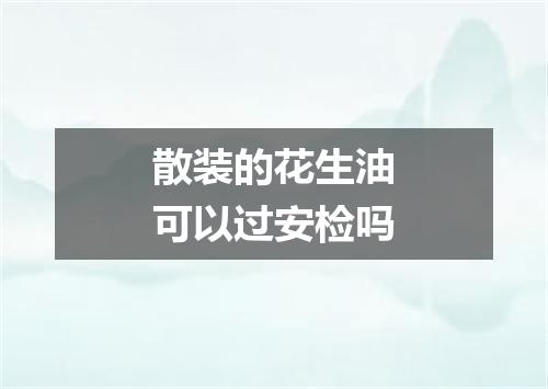 散装的花生油可以过安检吗