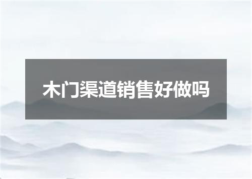 木门渠道销售好做吗