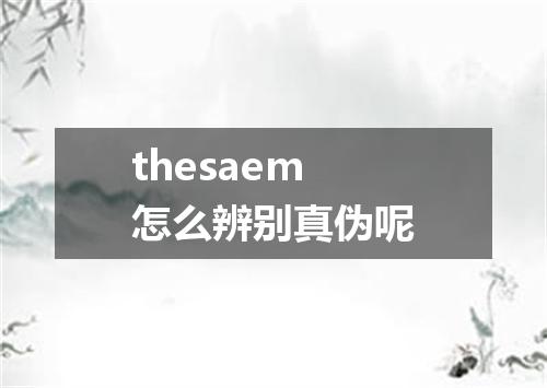 thesaem怎么辨别真伪呢
