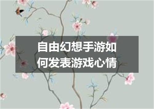 自由幻想手游如何发表游戏心情