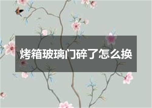烤箱玻璃门碎了怎么换
