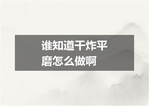 谁知道干炸平磨怎么做啊