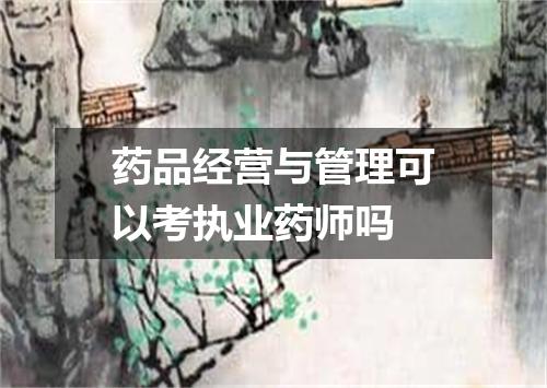 药品经营与管理可以考执业药师吗