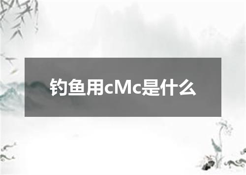 钓鱼用cMc是什么