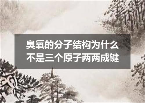 臭氧的分子结构为什么不是三个原子两两成键