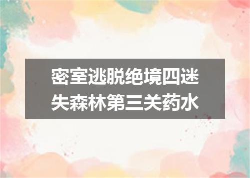 密室逃脱绝境四迷失森林第三关药水