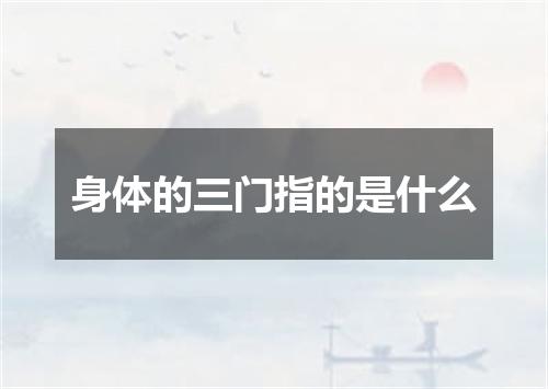 身体的三门指的是什么