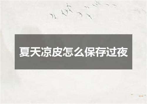 夏天凉皮怎么保存过夜