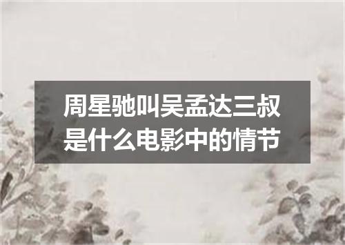 周星驰叫吴孟达三叔是什么电影中的情节