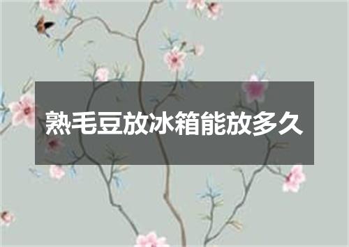 熟毛豆放冰箱能放多久