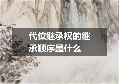 代位继承权的继承顺序是什么