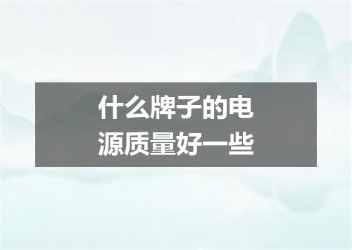 什么牌子的电源质量好一些