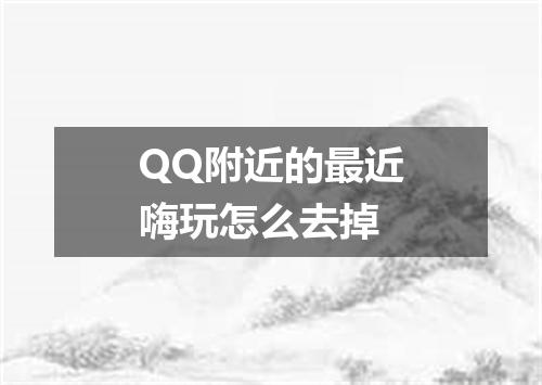 QQ附近的最近嗨玩怎么去掉