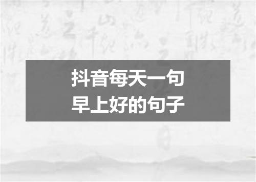 抖音每天一句早上好的句子
