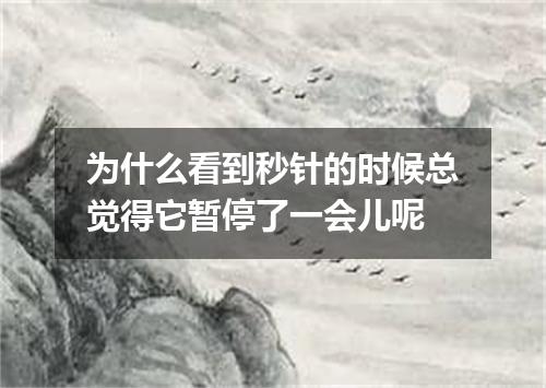 为什么看到秒针的时候总觉得它暂停了一会儿呢