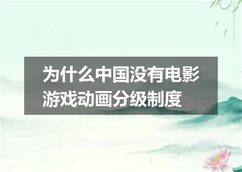 为什么中国没有电影游戏动画分级制度