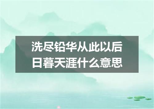 洗尽铅华从此以后日暮天涯什么意思