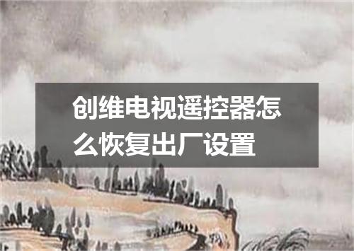 创维电视遥控器怎么恢复出厂设置