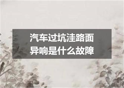 汽车过坑洼路面异响是什么故障