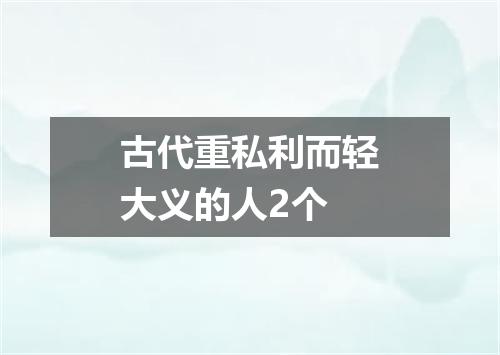 古代重私利而轻大义的人2个