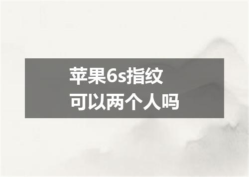 苹果6s指纹可以两个人吗