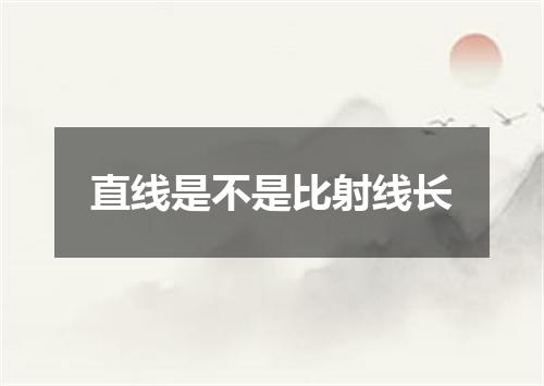 直线是不是比射线长