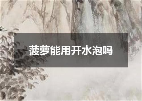 菠萝能用开水泡吗