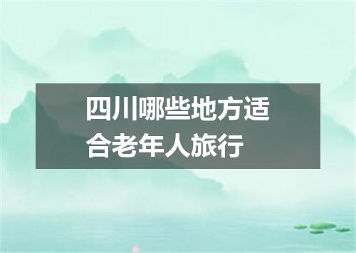 四川哪些地方适合老年人旅行