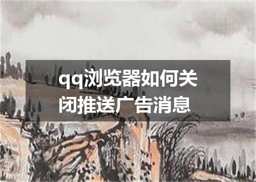 qq浏览器如何关闭推送广告消息