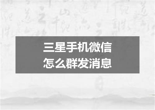 三星手机微信怎么群发消息